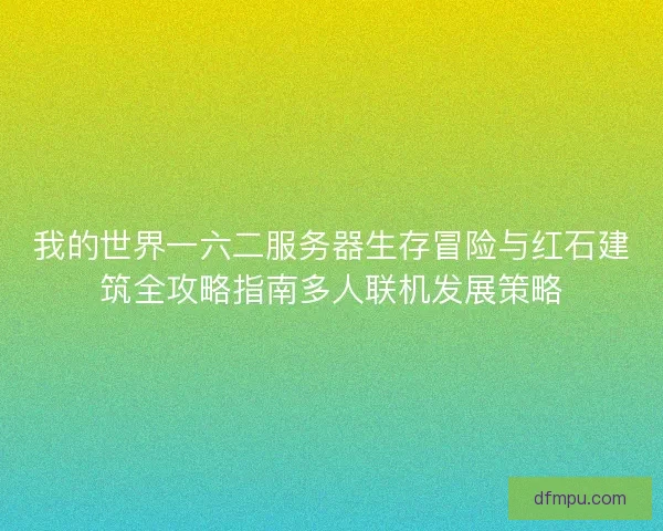 我的世界一六二服务器生存冒险与红石建筑全攻略指南多人联机发展策略 我的世界一六二服务器生存冒险与红石建筑全攻略指南多人联机发展策略
