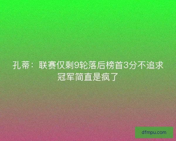 孔蒂:联赛仅剩9轮落后榜首3分不追求冠军简直是疯了 孔蒂:联赛仅剩9轮落后榜首3分不追求冠军简直是疯了