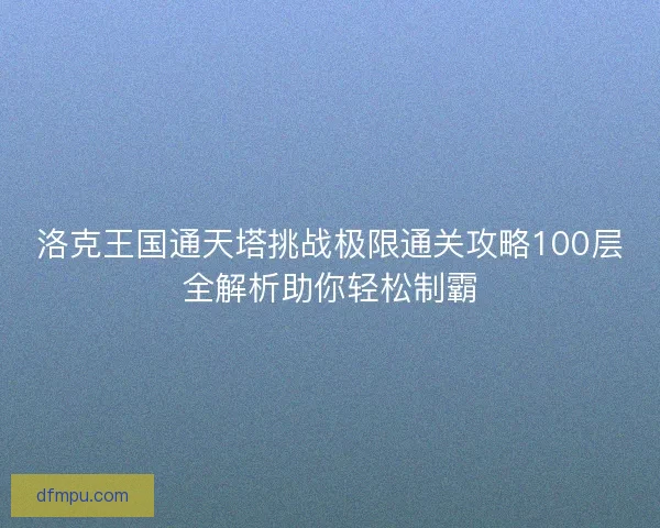 洛克王国通天塔挑战极限通关攻略100层全解析助你轻松制霸