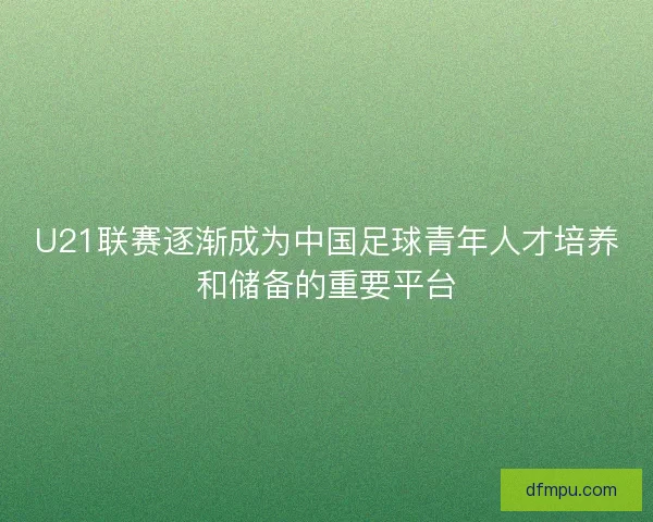 U21联赛逐渐成为中国足球青年人才培养和储备的重要平台 U21联赛逐渐成为中国足球青年人才培养和储备的重要平台